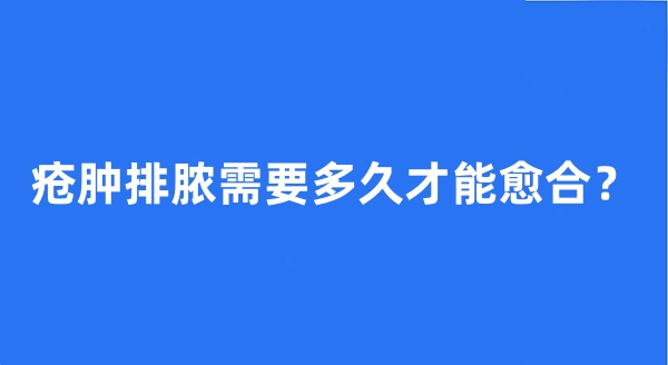 疮肿排脓需要多久才能愈合？